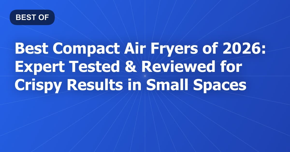 Best Compact Air Fryers of 2026: Expert Tested & Reviewed for Crispy Results in Small Spaces