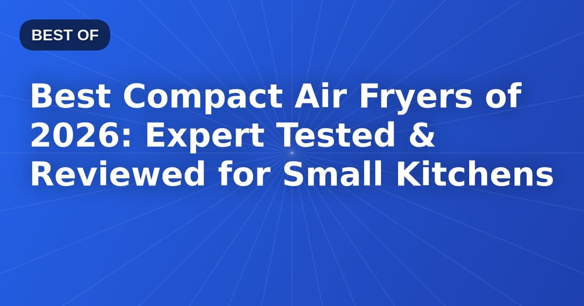 Best Compact Air Fryers of 2026: Expert Tested & Reviewed for Small Kitchens
