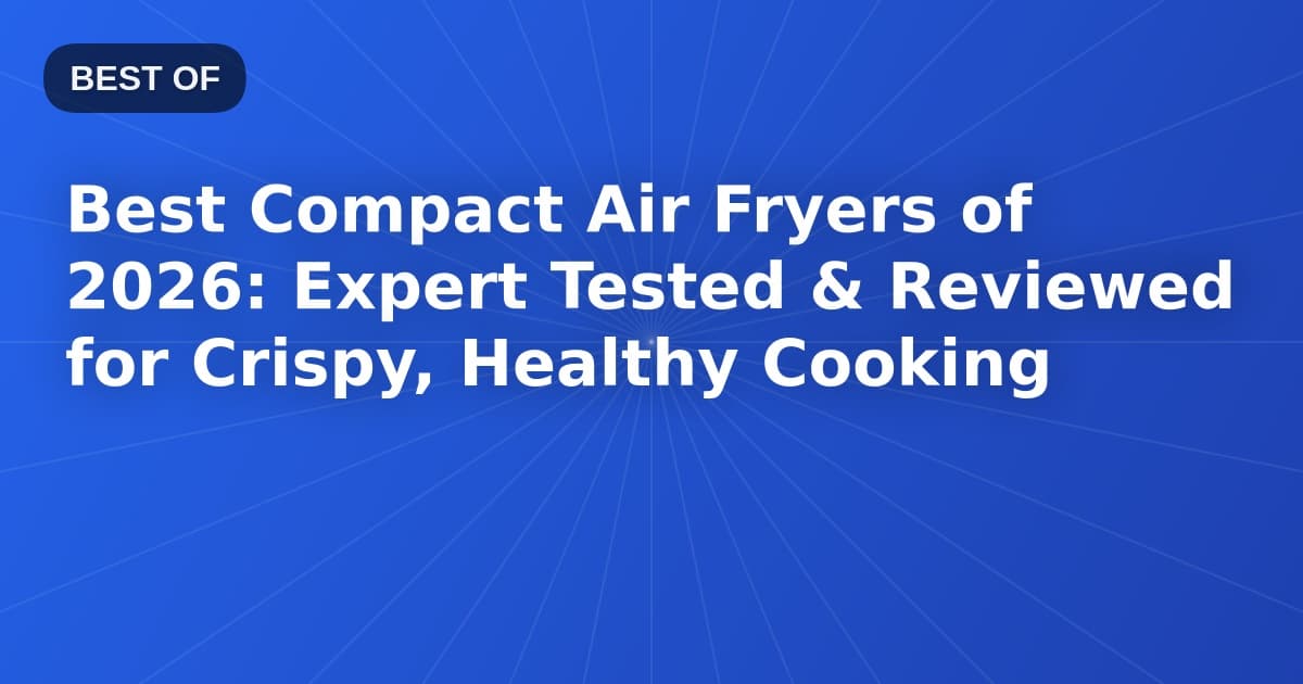 Best Compact Air Fryers of 2026: Expert Tested & Reviewed for Crispy, Healthy Cooking