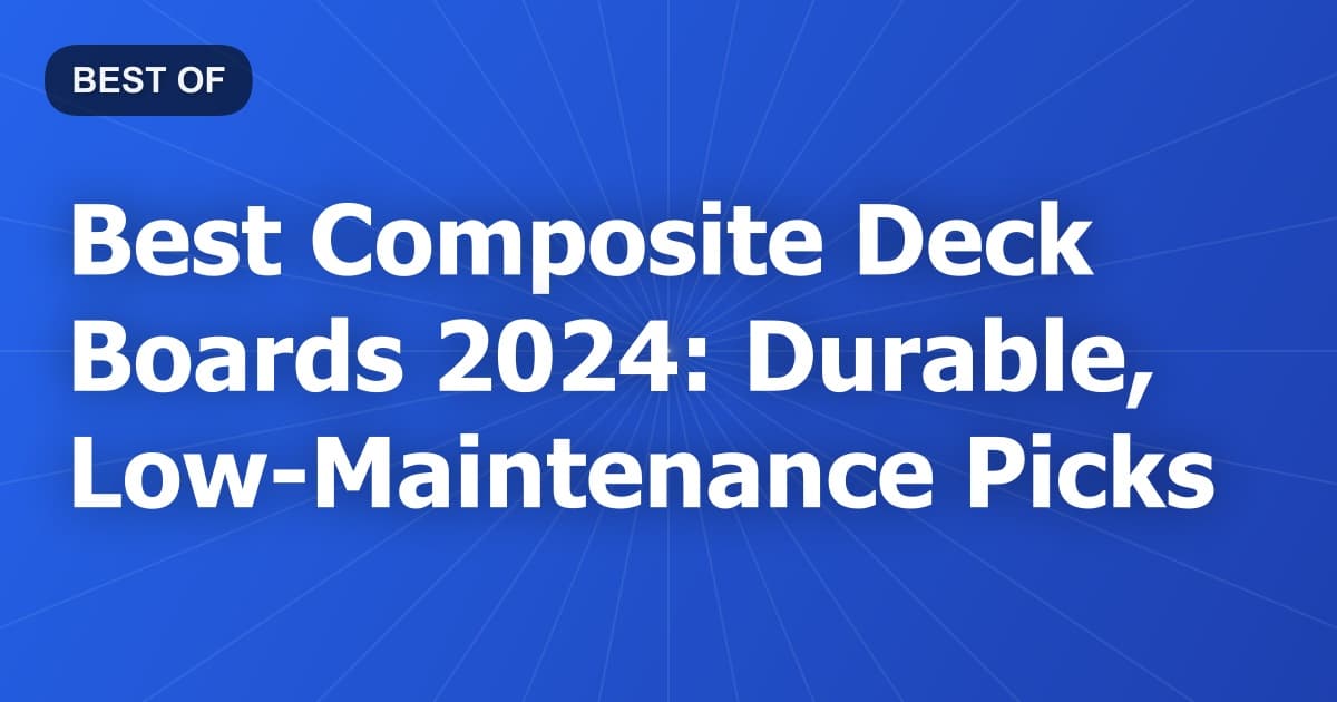 Best Composite Deck Boards 2024: Durable, Low-Maintenance Picks