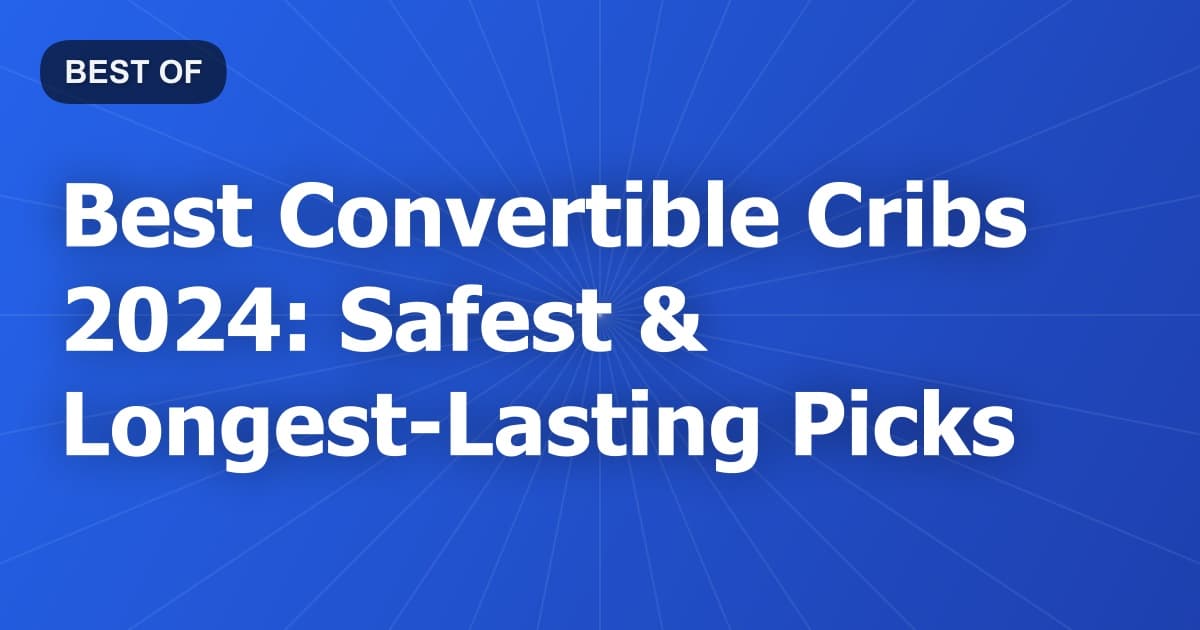 Best Convertible Cribs 2024: Safest & Longest-Lasting Picks
