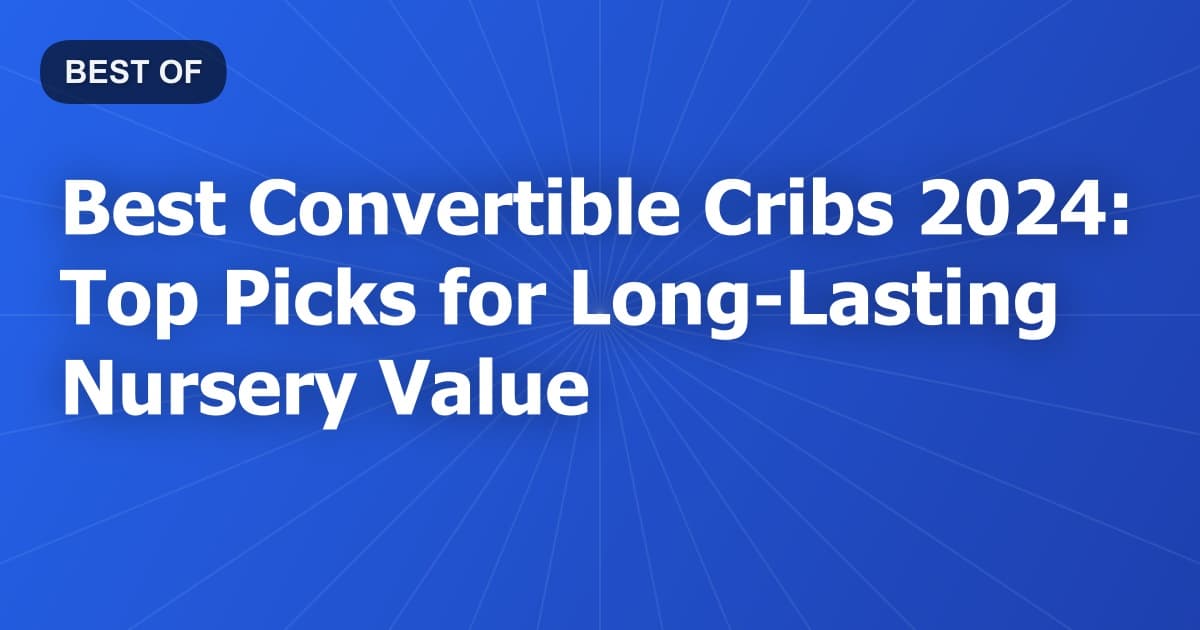 Best Convertible Cribs 2024: Top Picks for Long-Lasting Nursery Value