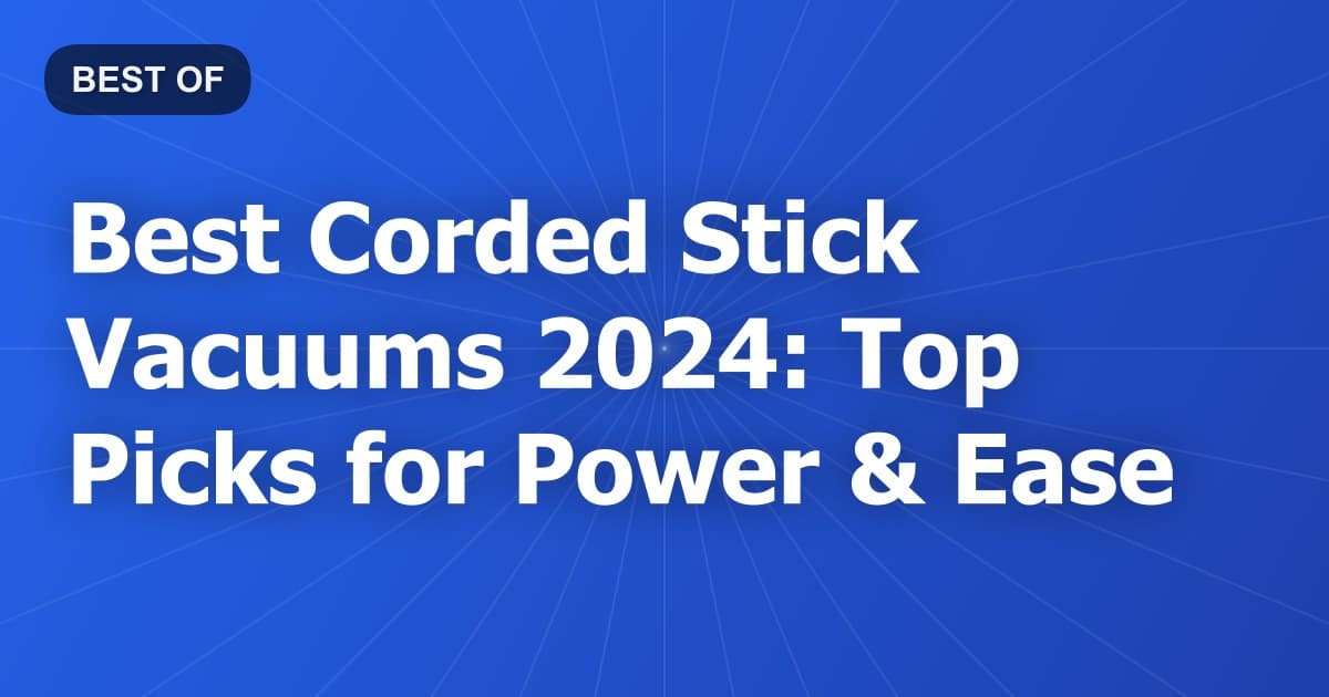 Best Corded Stick Vacuums 2024: Top Picks for Power & Ease