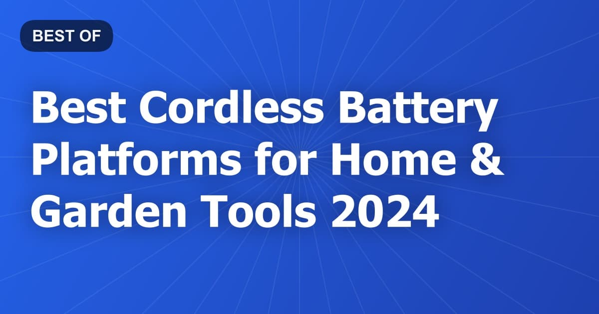 Best Cordless Battery Platforms for Home & Garden Tools 2024