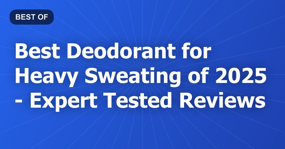 Best Deodorant for Heavy Sweating of 2026 - Expert Tested Reviews
