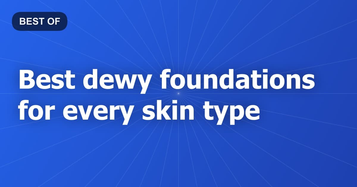 Best dewy foundations for every skin type