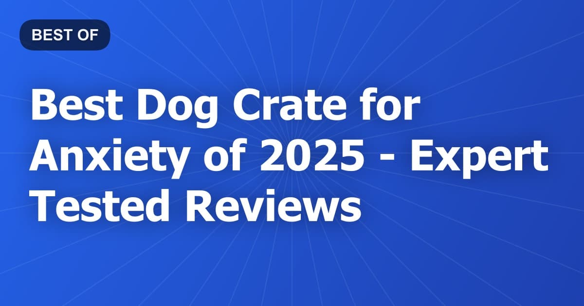Best Dog Crate for Anxiety of 2026 - Expert Tested Reviews