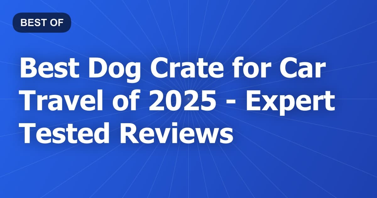Best Dog Crate for Car Travel of 2026 - Expert Tested Reviews