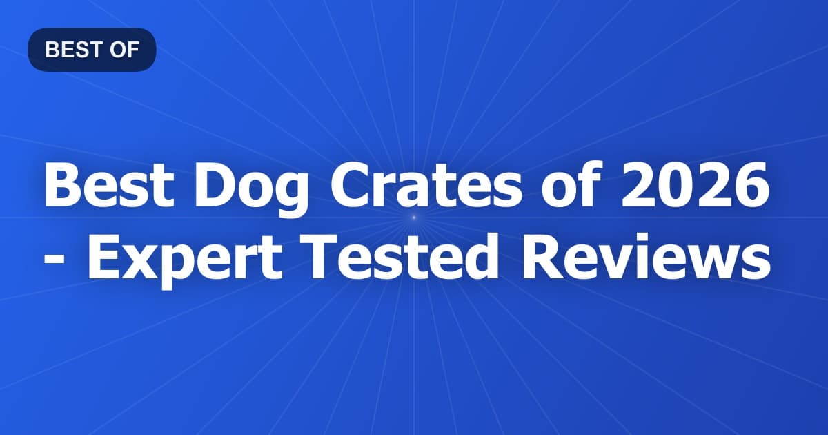 Best Dog Crates of 2026 - Expert Tested Reviews