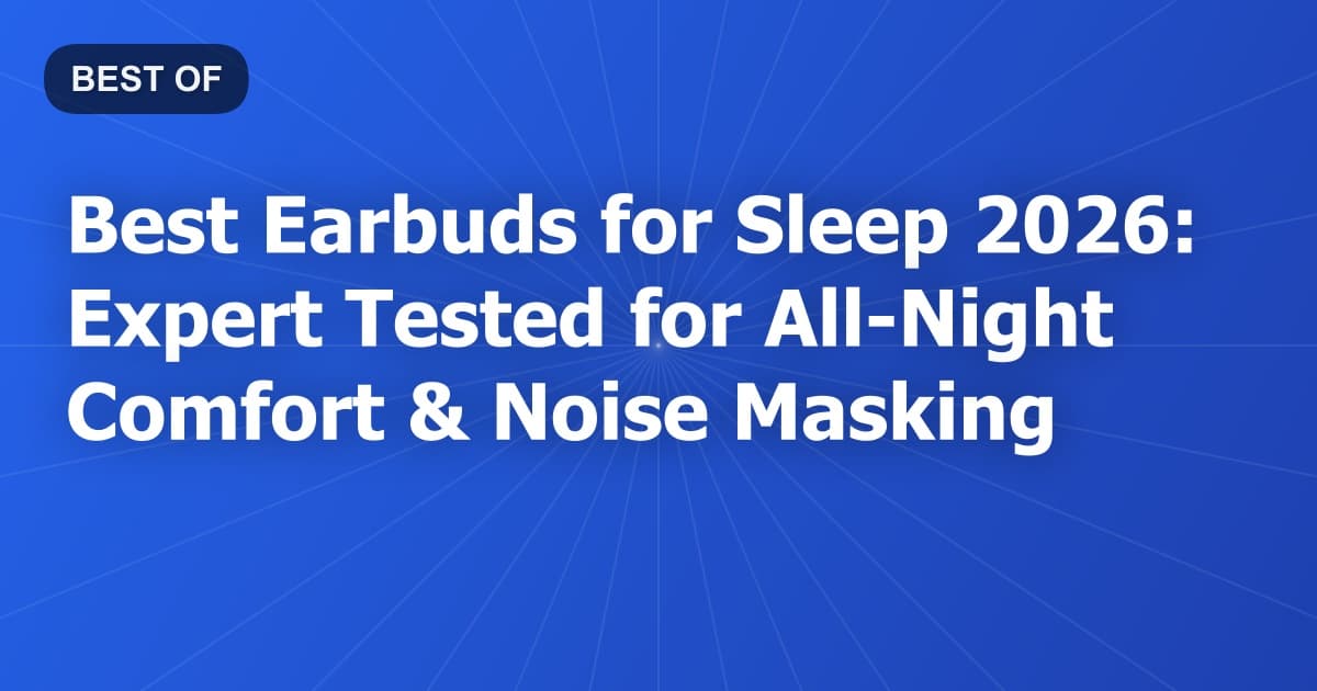 Best Earbuds for Sleep 2026: Expert Tested for All-Night Comfort & Noise Masking