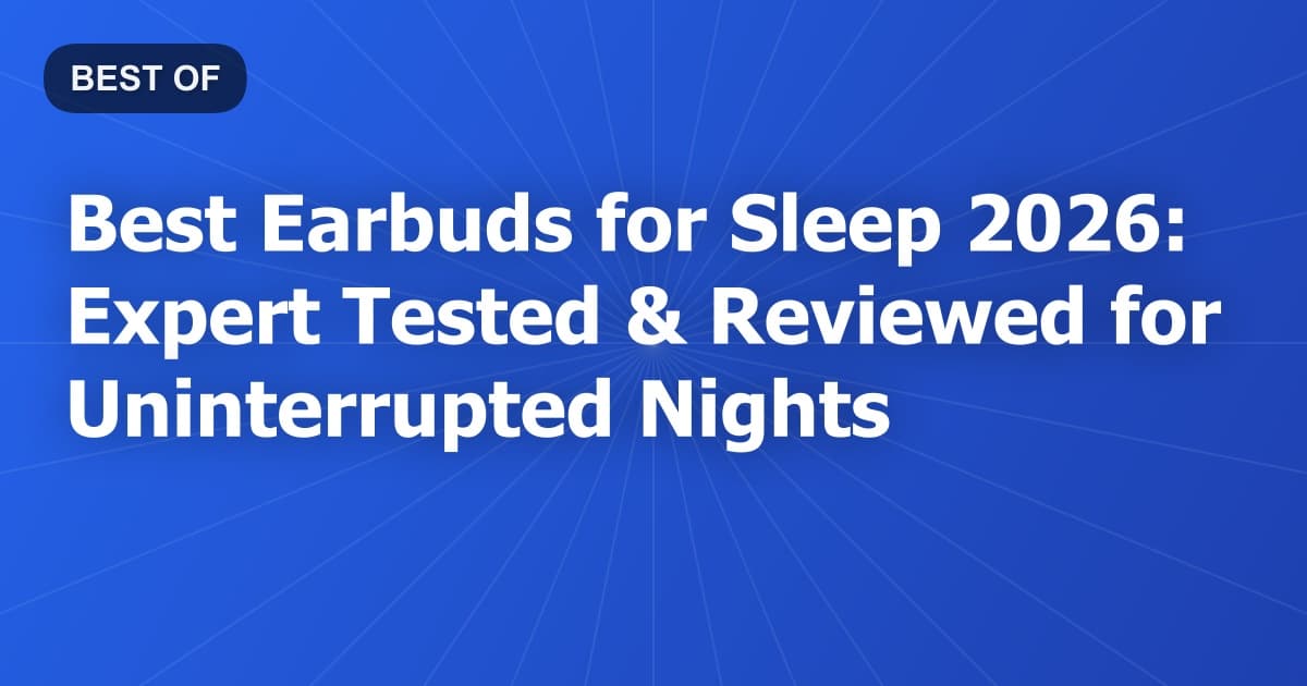 Best Earbuds for Sleep 2026: Expert Tested & Reviewed for Uninterrupted Nights