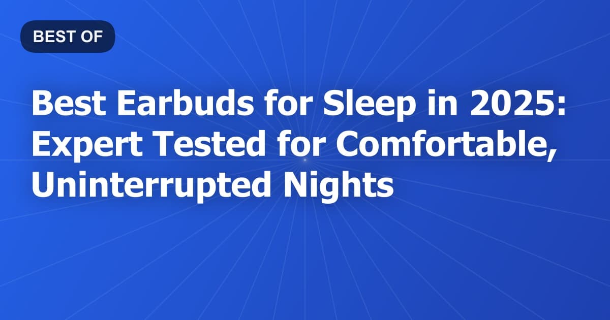 Best Earbuds for Sleep in 2025: Expert Tested for Comfortable, Uninterrupted Nights