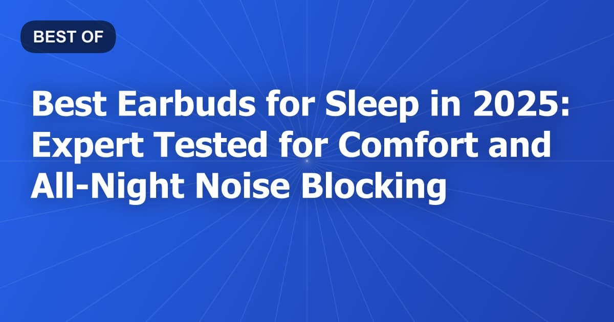 Best Earbuds for Sleep in 2025: Expert Tested for Comfort and All-Night Noise Blocking