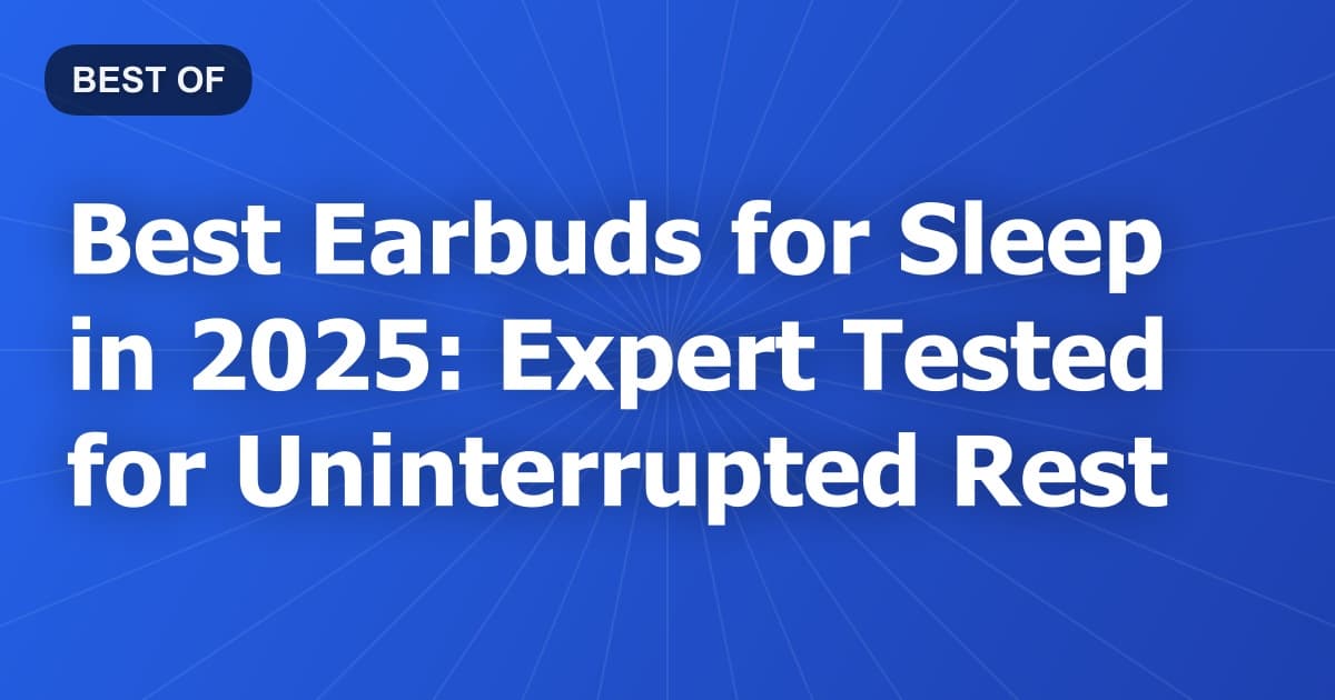 Best Earbuds for Sleep in 2025: Expert Tested for Uninterrupted Rest