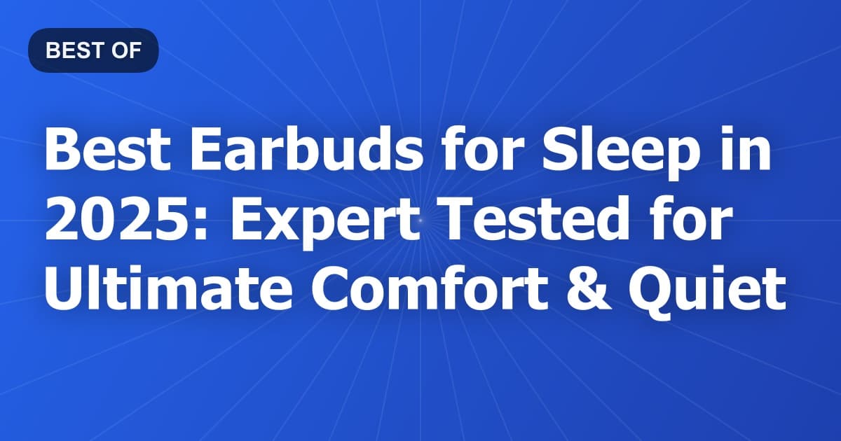 Best Earbuds for Sleep in 2025: Expert Tested for Ultimate Comfort & Quiet