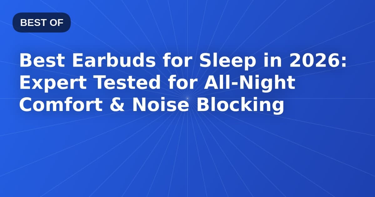 Best Earbuds for Sleep in 2026: Expert Tested for All-Night Comfort & Noise Blocking