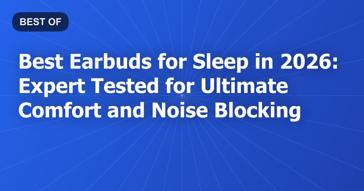 Best Earbuds for Sleep in 2026: Expert Tested for Ultimate Comfort and Noise Blocking
