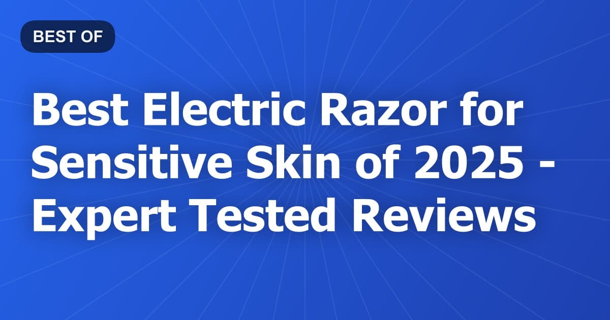 Best Electric Razor for Sensitive Skin of 2026 - Expert Tested Reviews