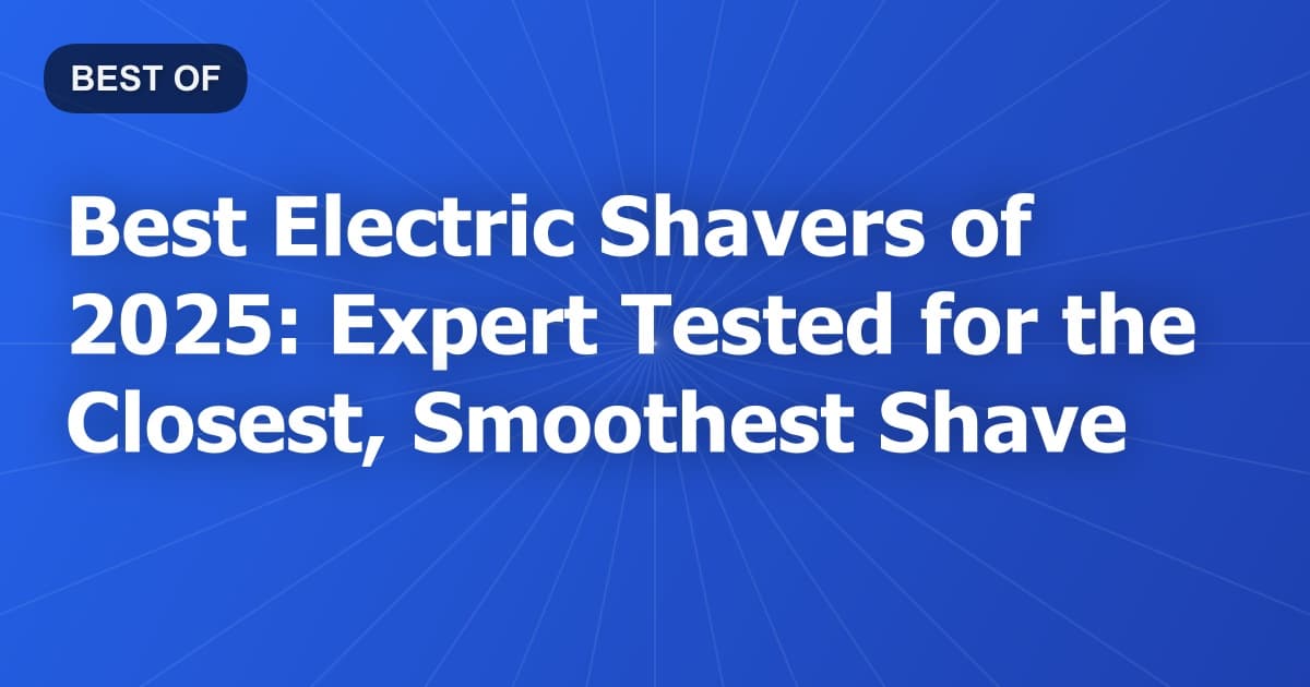 Best Electric Shavers of 2026: Expert Tested for the Closest, Smoothest Shave