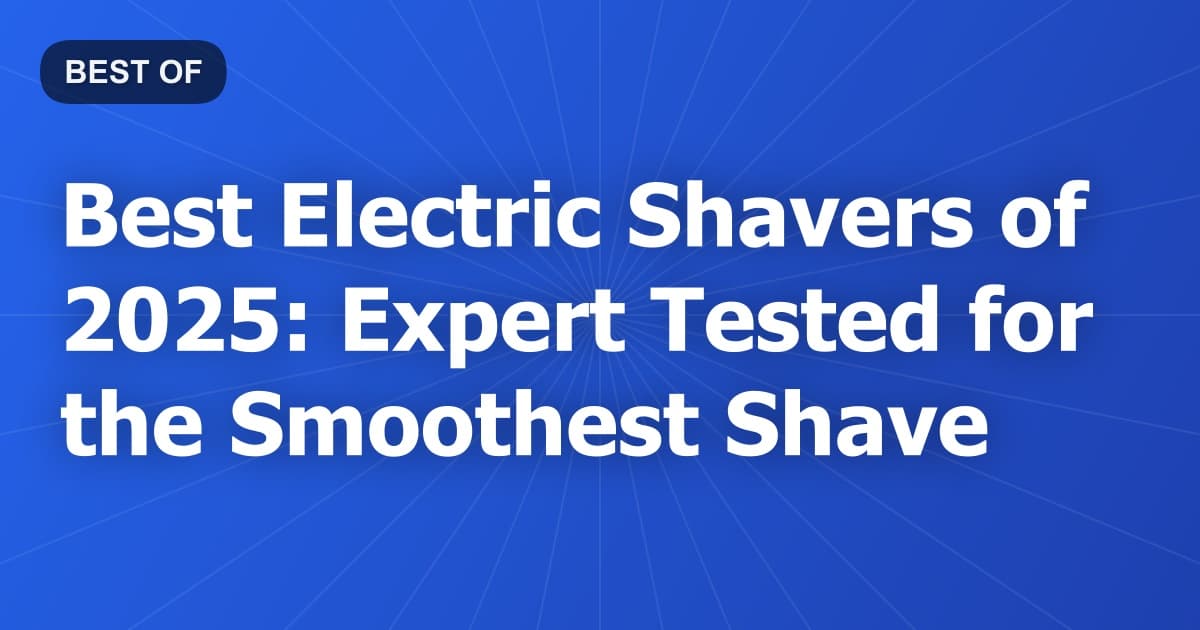 Best Electric Shavers of 2025: Expert Tested for the Smoothest Shave