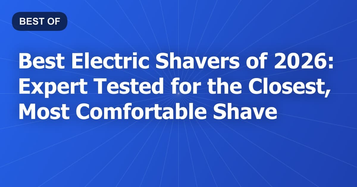 Best Electric Shavers of 2026: Expert Tested for the Closest, Most Comfortable Shave