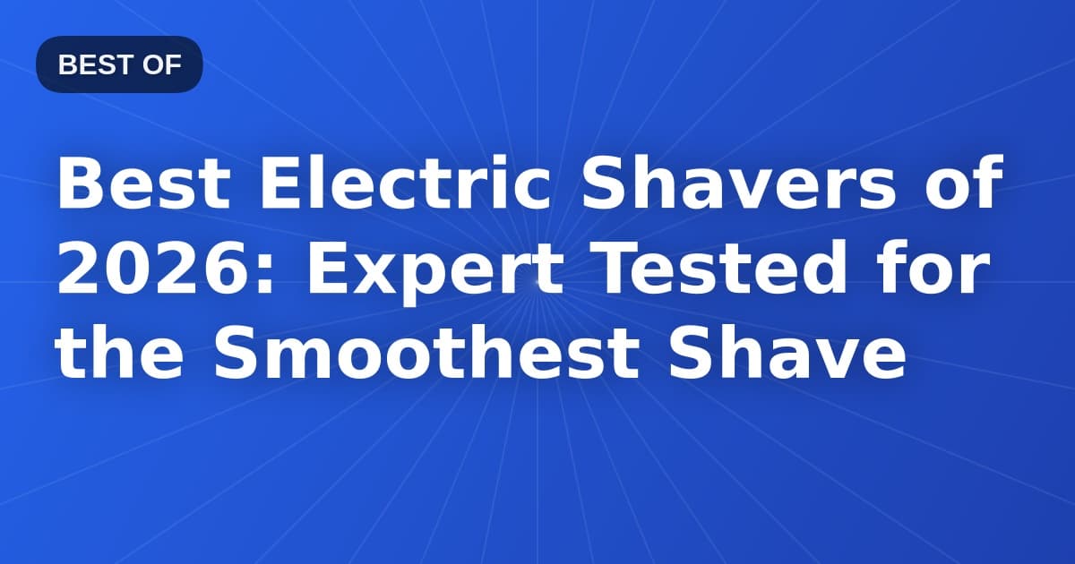 Best Electric Shavers of 2026: Expert Tested for the Smoothest Shave