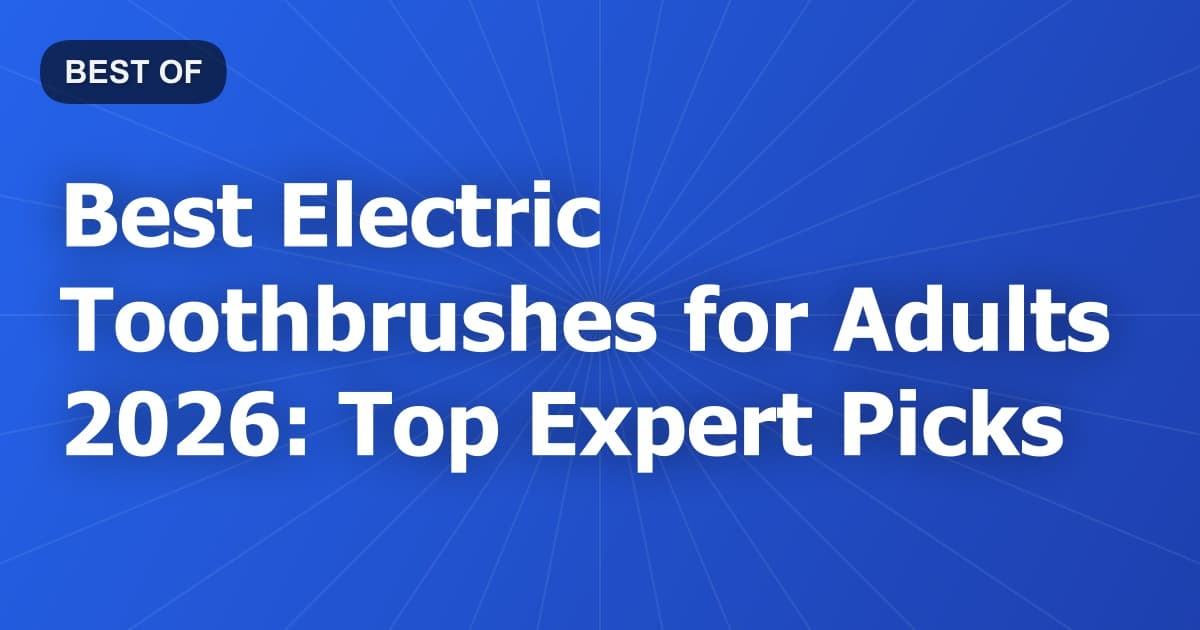Best Electric Toothbrushes for Adults 2026: Top Expert Picks
