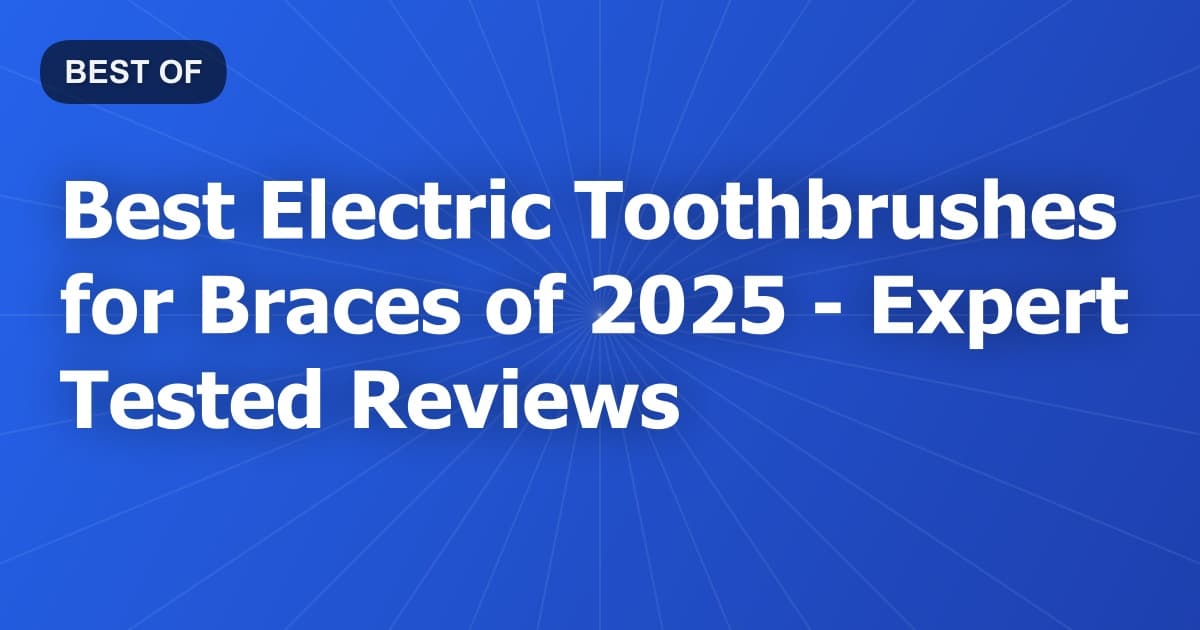 Best Electric Toothbrushes for Braces of 2026 - Expert Tested Reviews