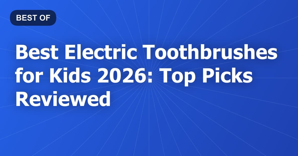 Best Electric Toothbrushes for Kids 2026: Top Picks Reviewed