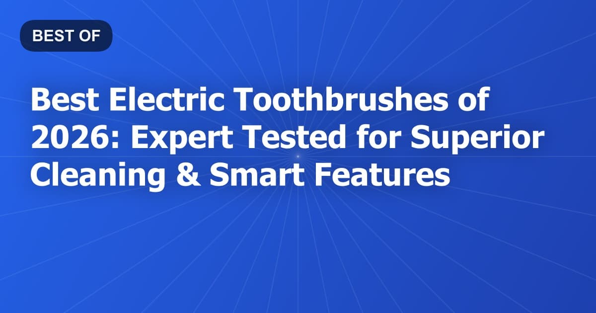 Best Electric Toothbrushes of 2026: Expert Tested for Superior Cleaning & Smart Features