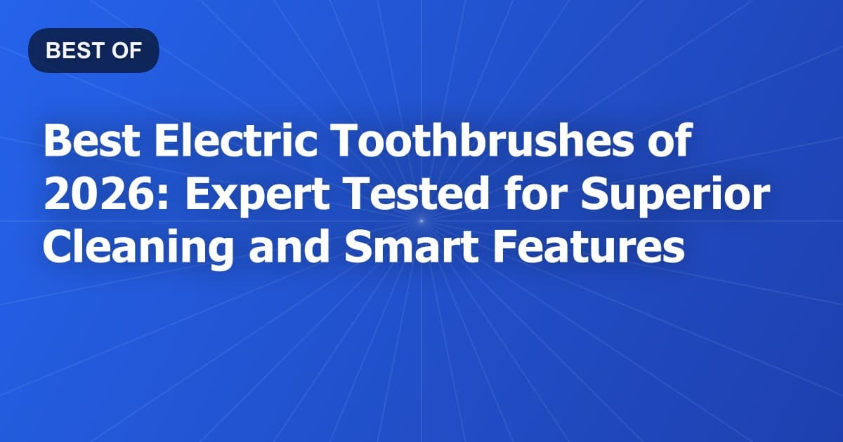 Best Electric Toothbrushes of 2026: Expert Tested for Superior Cleaning and Smart Features