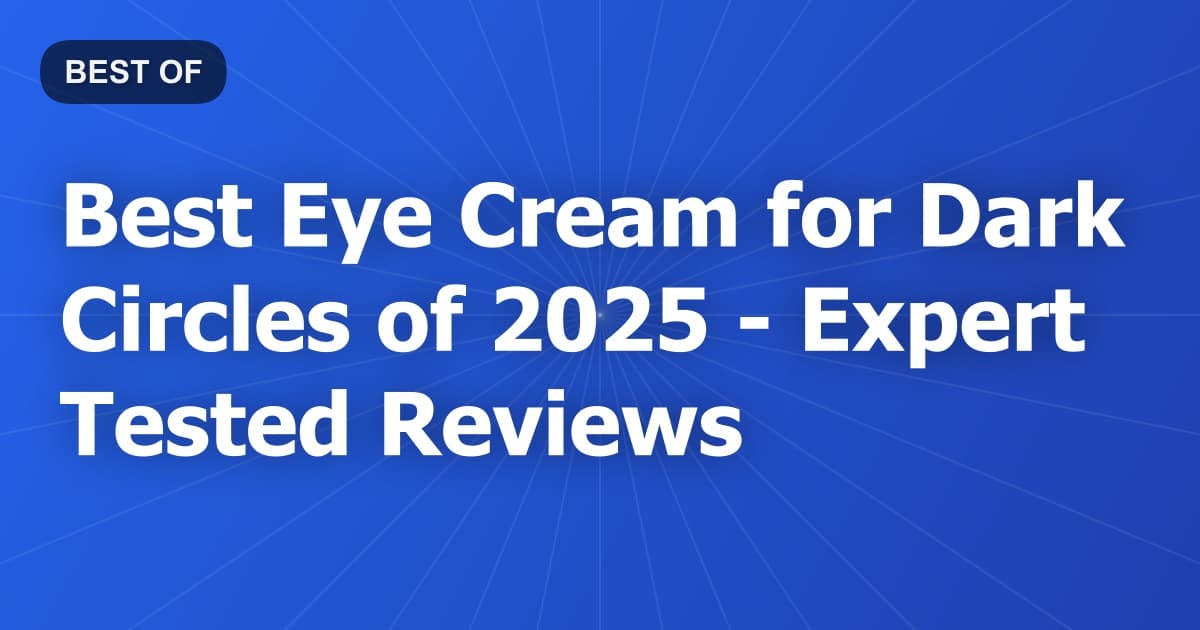 Best Eye Cream for Dark Circles of 2026 - Expert Tested Reviews