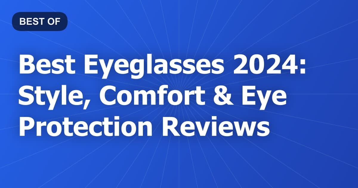 Best Eyeglasses 2024: Style, Comfort & Eye Protection Reviews