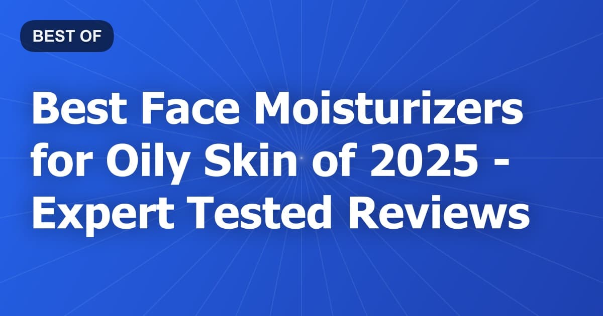 Best Face Moisturizers for Oily Skin of 2026 - Expert Tested Reviews