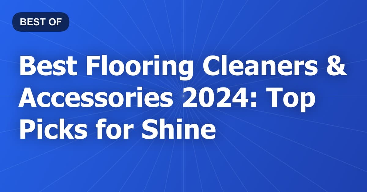 Best Flooring Cleaners & Accessories 2024: Top Picks for Shine