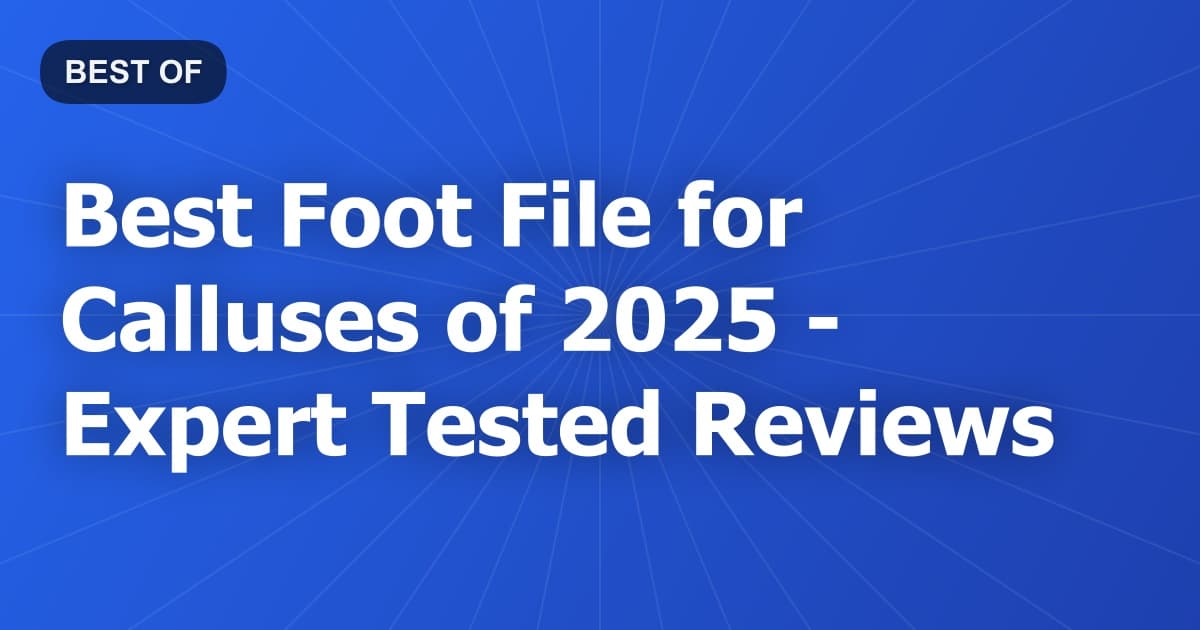 Best Foot File for Calluses of 2026 - Expert Tested Reviews