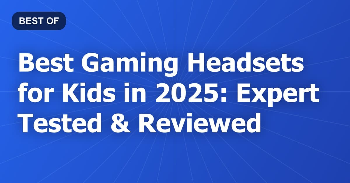 Best Gaming Headsets for Kids in 2025: Expert Tested & Reviewed