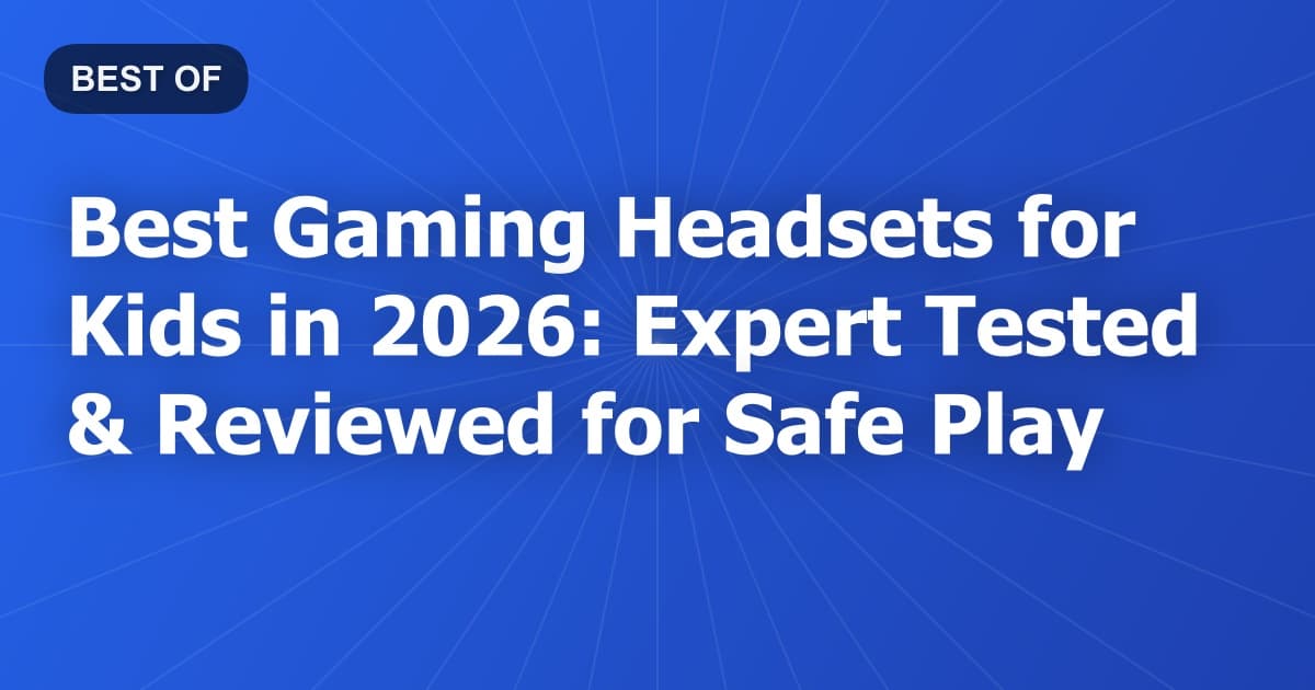 Best Gaming Headsets for Kids in 2026: Expert Tested & Reviewed for Safe Play