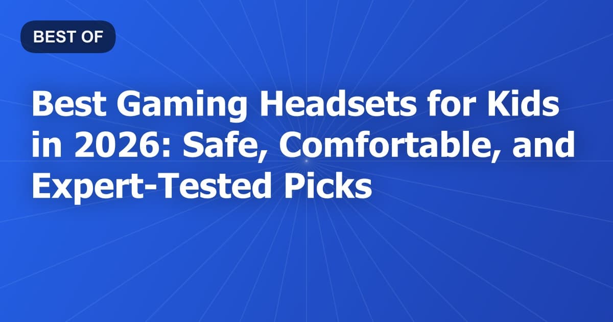 Best Gaming Headsets for Kids in 2026: Safe, Comfortable, and Expert-Tested Picks
