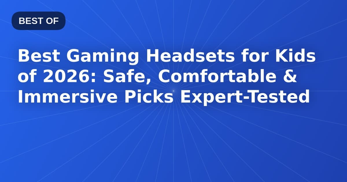 Best Gaming Headsets for Kids of 2026: Safe, Comfortable & Immersive Picks Expert-Tested