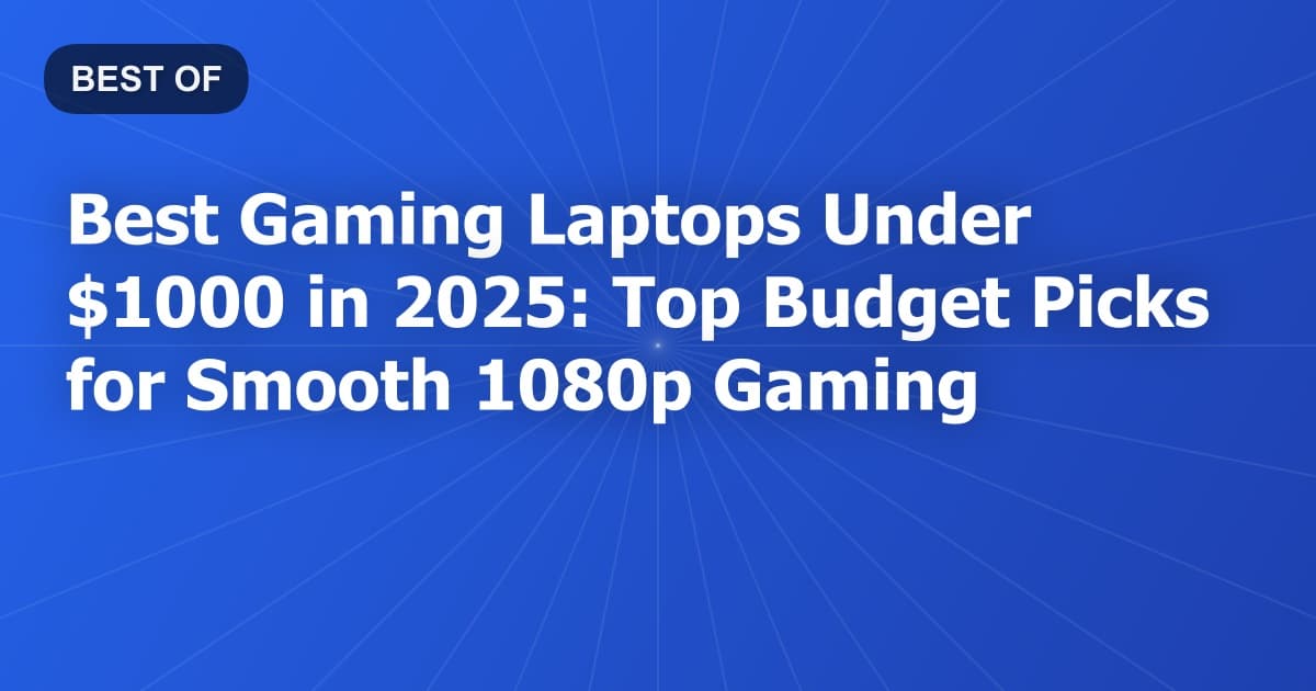 Best Gaming Laptops Under $1000 in 2025: Top Budget Picks for Smooth 1080p Gaming