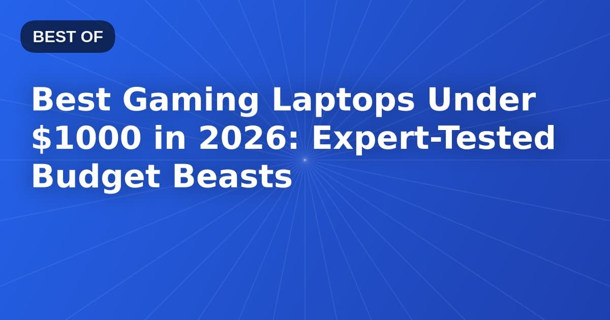 Best Gaming Laptops Under $1000 in 2026: Expert-Tested Budget Beasts