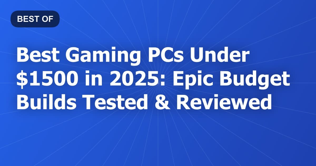 Best Gaming PCs Under $1500 in 2025: Epic Budget Builds Tested & Reviewed
