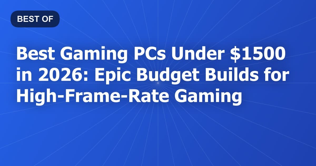 Best Gaming PCs Under $1500 in 2026: Epic Budget Builds for High-Frame-Rate Gaming