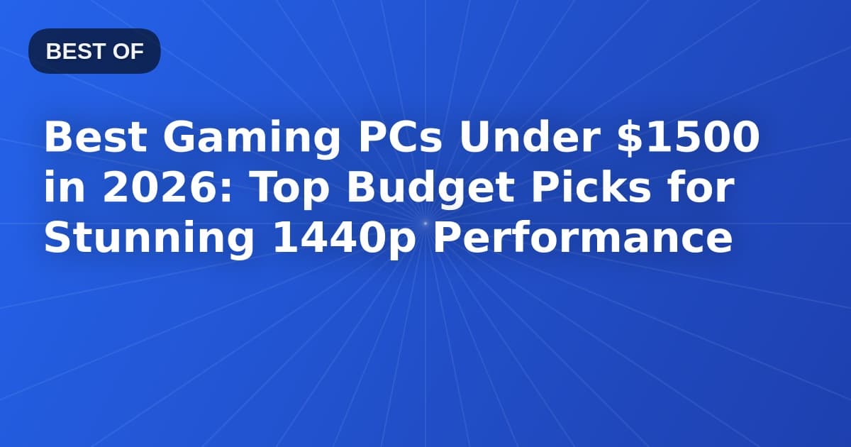 Best Gaming PCs Under $1500 in 2026: Top Budget Picks for Stunning 1440p Performance