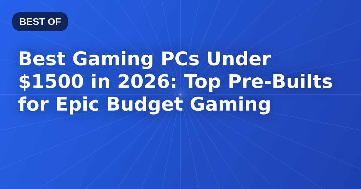 Best Gaming PCs Under $1500 in 2026: Top Pre-Builts for Epic Budget Gaming