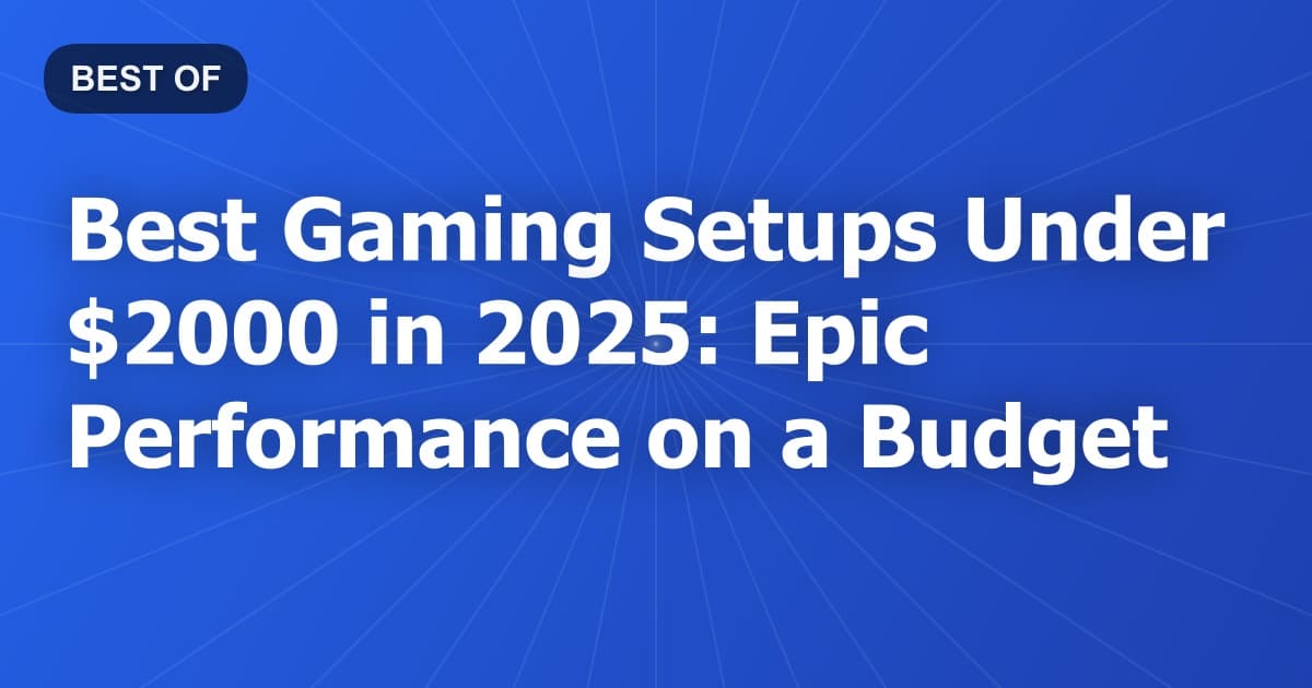 Best Gaming Setups Under $2000 in 2025: Epic Performance on a Budget