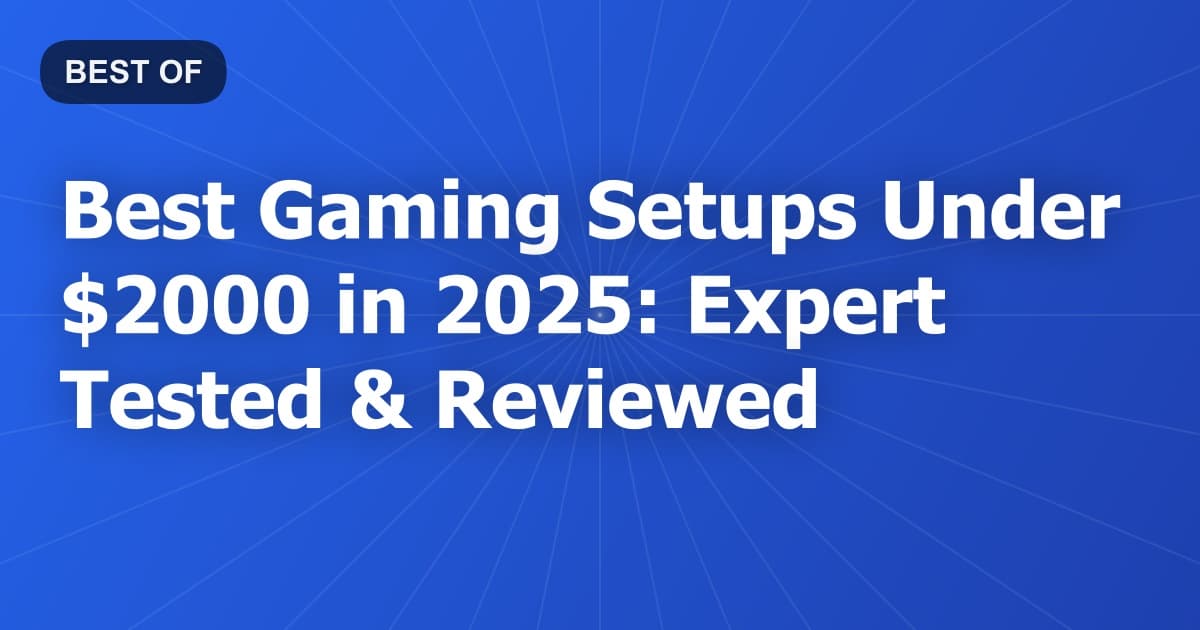Best Gaming Setups Under $2000 in 2025: Expert Tested & Reviewed