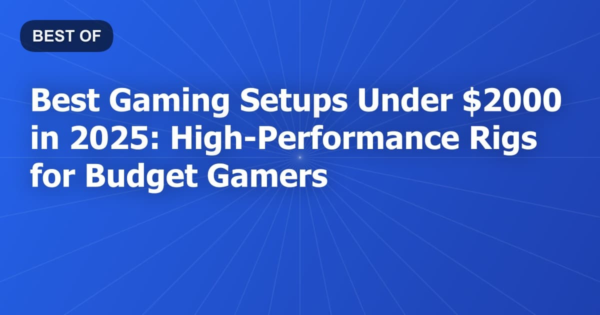 Best Gaming Setups Under $2000 in 2025: High-Performance Rigs for Budget Gamers