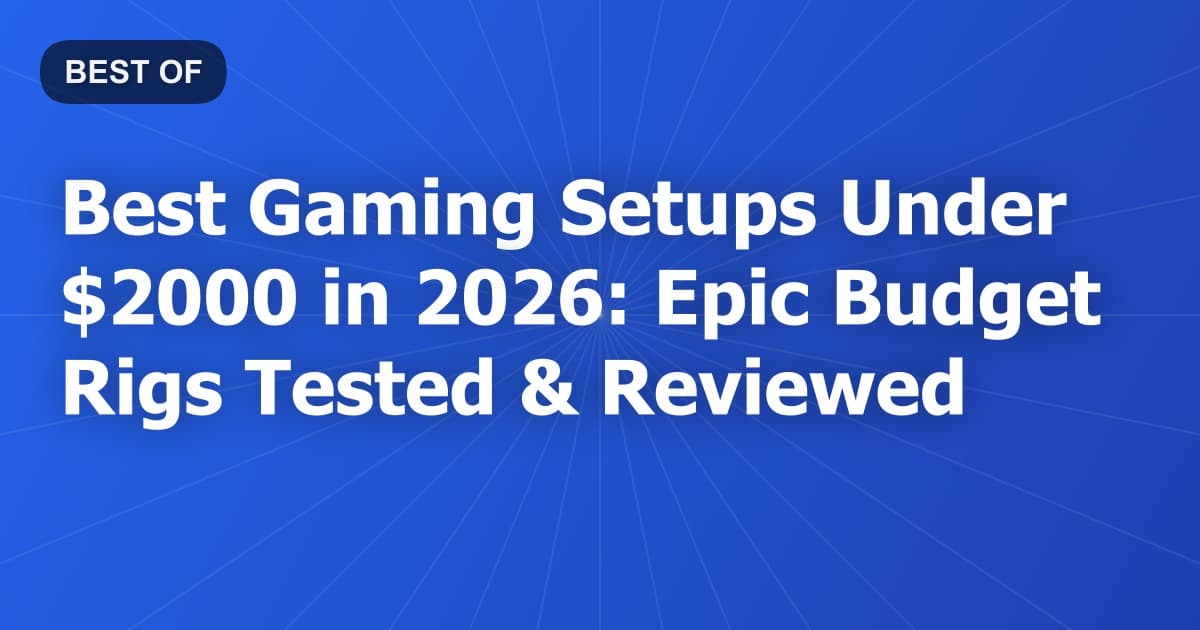 Best Gaming Setups Under $2000 in 2026: Epic Budget Rigs Tested & Reviewed